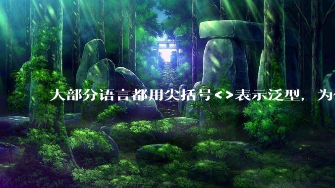 大部分语言都用尖括号<>表示泛型,为什么golang要标新立异用中括号?